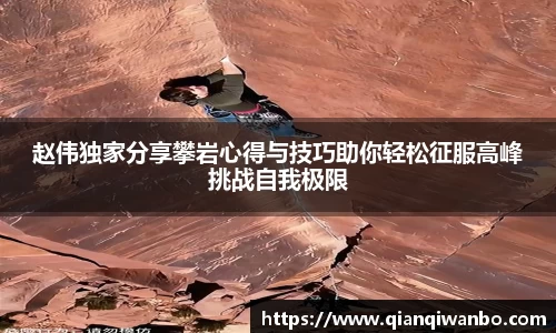 赵伟独家分享攀岩心得与技巧助你轻松征服高峰挑战自我极限