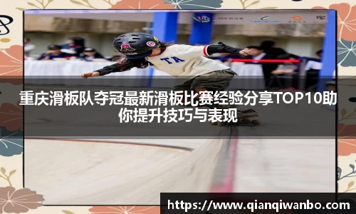 重庆滑板队夺冠最新滑板比赛经验分享TOP10助你提升技巧与表现