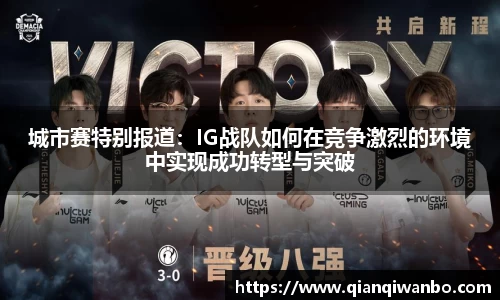 城市赛特别报道：IG战队如何在竞争激烈的环境中实现成功转型与突破