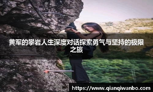 黄军的攀岩人生深度对话探索勇气与坚持的极限之旅