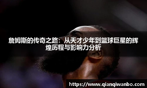 詹姆斯的传奇之路：从天才少年到篮球巨星的辉煌历程与影响力分析