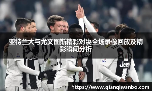 亚特兰大与尤文图斯精彩对决全场录像回放及精彩瞬间分析