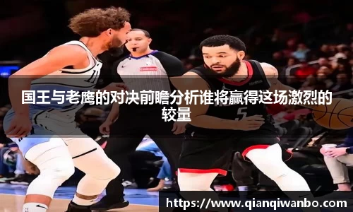 国王与老鹰的对决前瞻分析谁将赢得这场激烈的较量