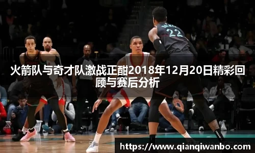 火箭队与奇才队激战正酣2018年12月20日精彩回顾与赛后分析