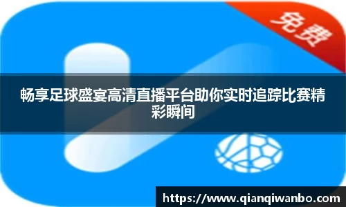 畅享足球盛宴高清直播平台助你实时追踪比赛精彩瞬间