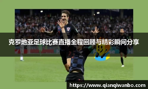 克罗地亚足球比赛直播全程回顾与精彩瞬间分享