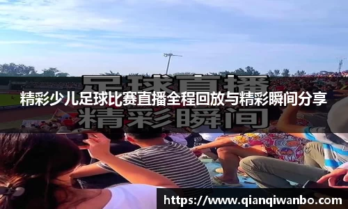 精彩少儿足球比赛直播全程回放与精彩瞬间分享