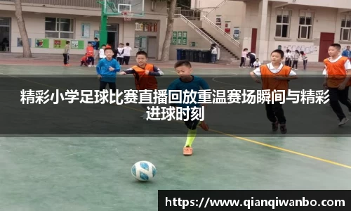 精彩小学足球比赛直播回放重温赛场瞬间与精彩进球时刻