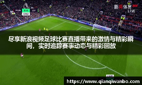 尽享新浪视频足球比赛直播带来的激情与精彩瞬间，实时追踪赛事动态与精彩回放