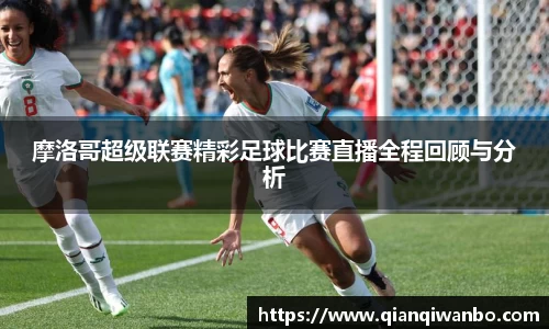 摩洛哥超级联赛精彩足球比赛直播全程回顾与分析