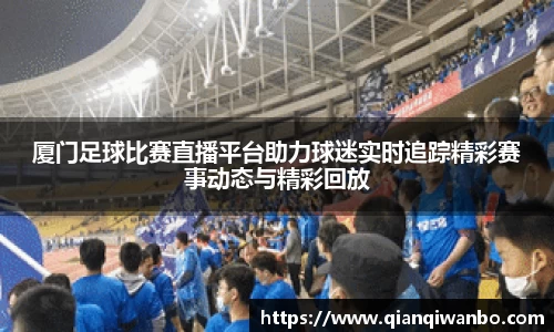 厦门足球比赛直播平台助力球迷实时追踪精彩赛事动态与精彩回放