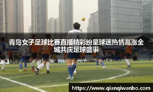 青岛女子足球比赛直播精彩纷呈球迷热情高涨全城共庆足球盛事