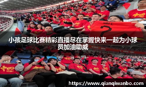 小孩足球比赛精彩直播尽在掌握快来一起为小球员加油助威