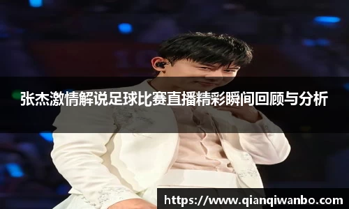张杰激情解说足球比赛直播精彩瞬间回顾与分析