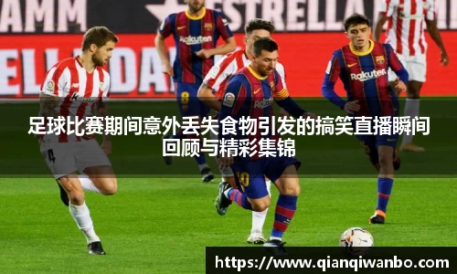 足球比赛期间意外丢失食物引发的搞笑直播瞬间回顾与精彩集锦