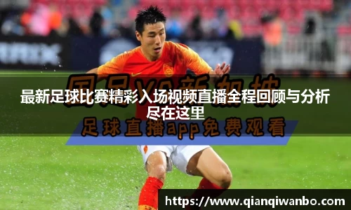 最新足球比赛精彩入场视频直播全程回顾与分析尽在这里