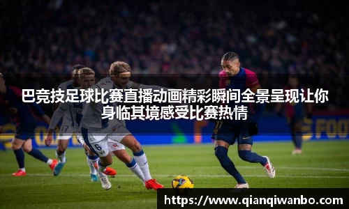 巴竞技足球比赛直播动画精彩瞬间全景呈现让你身临其境感受比赛热情