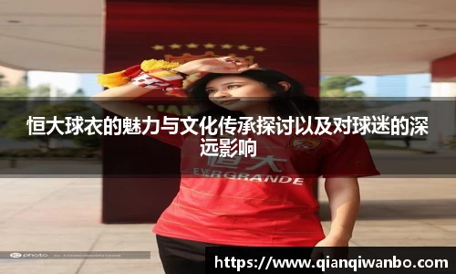 恒大球衣的魅力与文化传承探讨以及对球迷的深远影响