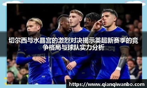 切尔西与水晶宫的激烈对决揭示英超新赛季的竞争格局与球队实力分析
