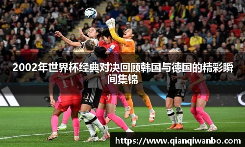 2002年世界杯经典对决回顾韩国与德国的精彩瞬间集锦