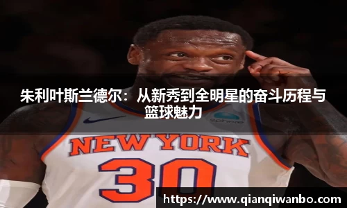 朱利叶斯兰德尔：从新秀到全明星的奋斗历程与篮球魅力
