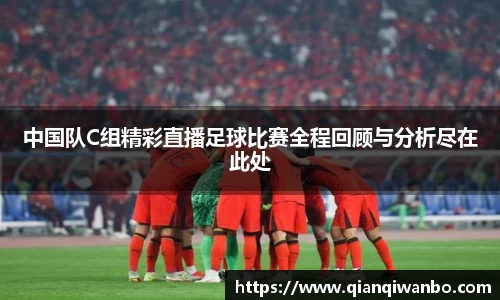 中国队C组精彩直播足球比赛全程回顾与分析尽在此处