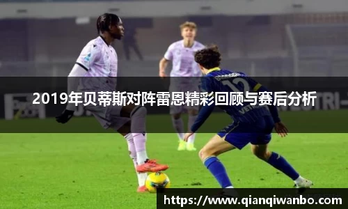 2019年贝蒂斯对阵雷恩精彩回顾与赛后分析