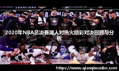 2020年NBA总决赛湖人对热火精彩对决回顾与分析