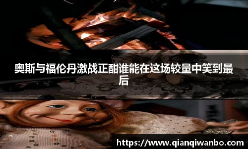 奥斯与福伦丹激战正酣谁能在这场较量中笑到最后