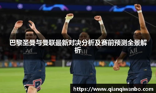 巴黎圣曼与曼联最新对决分析及赛前预测全景解析