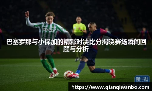 巴塞罗那与小保加的精彩对决比分揭晓赛场瞬间回顾与分析