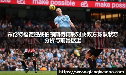 布伦特福德迎战伯顿期待精彩对决双方球队状态分析与前景展望