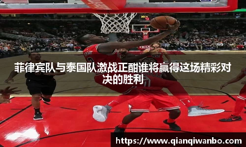 菲律宾队与泰国队激战正酣谁将赢得这场精彩对决的胜利