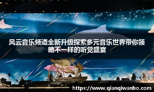 风云音乐频道全新升级探索多元音乐世界带你领略不一样的听觉盛宴